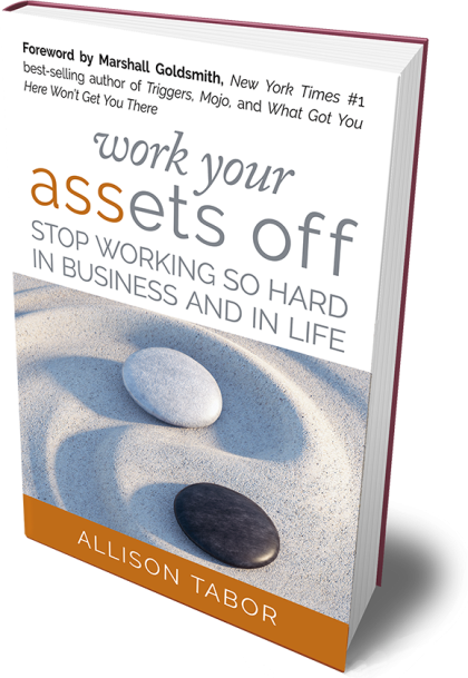 Work Your Assets Off (R): Stop Working So Hard In Business And In Life
