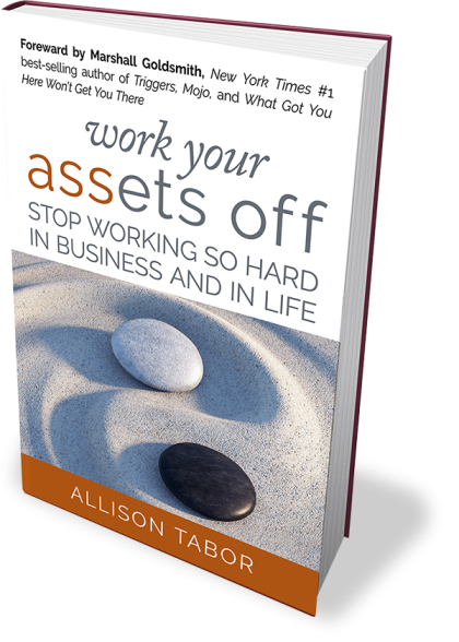 Work Your Assets Off (R): Stop Working So Hard In Business And In Life