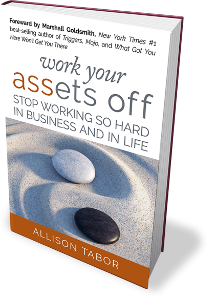 Work Your Assets Off (R): Stop Working So Hard In Business And In Life Work Your Assets Off (R): Stop Working So Hard In Business And In Life